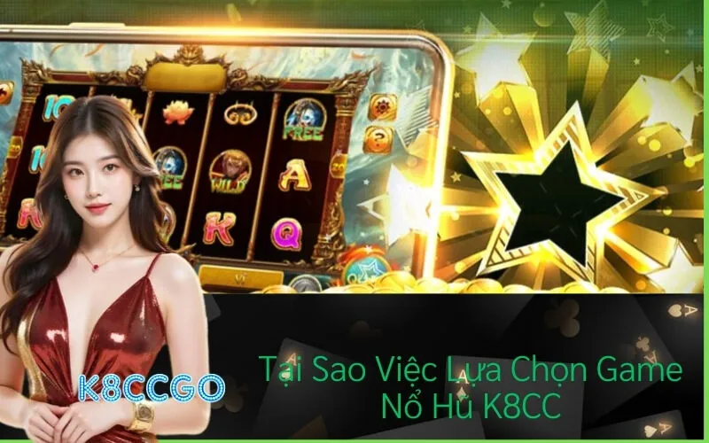 Tại Sao Việc Lựa Chọn Game Nổ Hũ K8CC