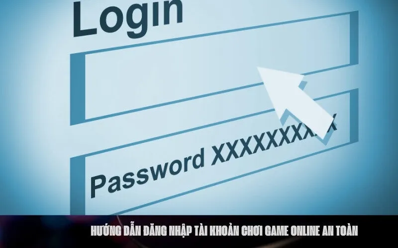Hướng dẫn đăng nhập tài khoản chơi game online an toàn