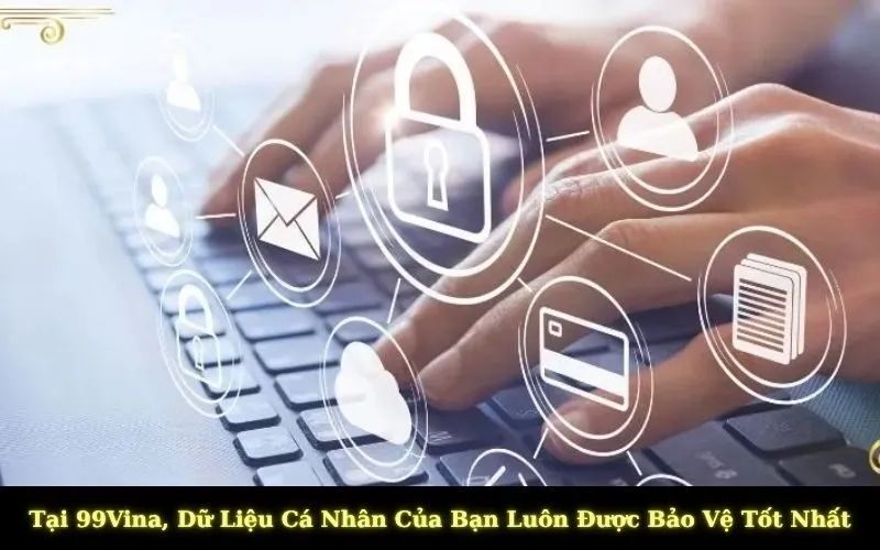 Tại 99Vina, Dữ Liệu Cá Nhân Của Bạn Luôn Được Bảo Vệ Tốt Nhất