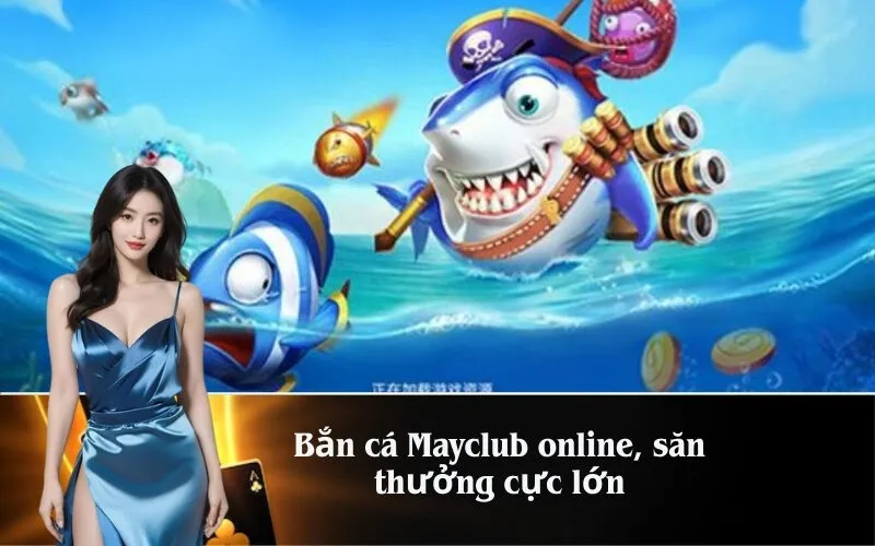 Bắn cá Mayclub online, săn thưởng cực lớn