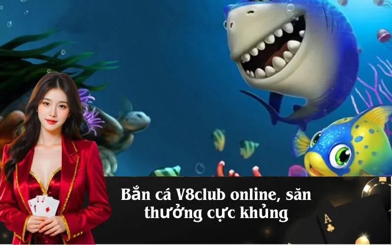 Bắn cá V8club online, săn thưởng cực khủng