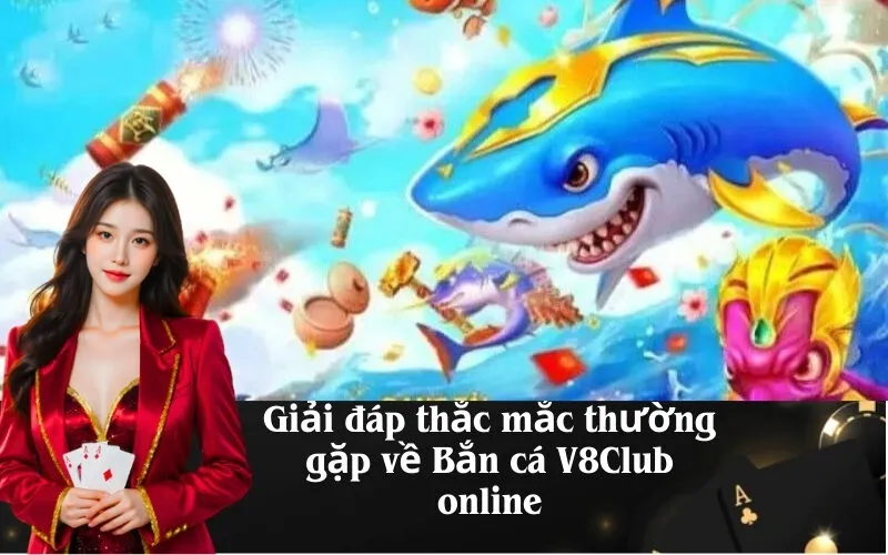 Giải đáp thắc mắc thường gặp về Bắn cá V8Club online