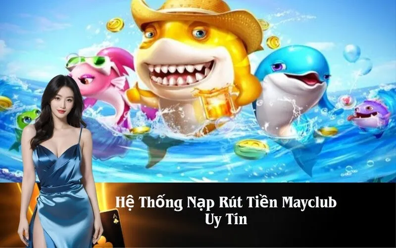 Hệ Thống Nạp Rút Tiền Mayclub Uy Tín