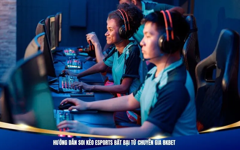 Hướng Dẫn Soi Kèo Esports Bất Bại Từ Chuyên Gia 8Kbet