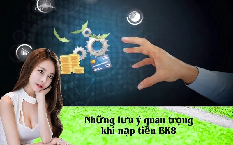 Những lưu ý quan trọng khi nạp tiền BK8