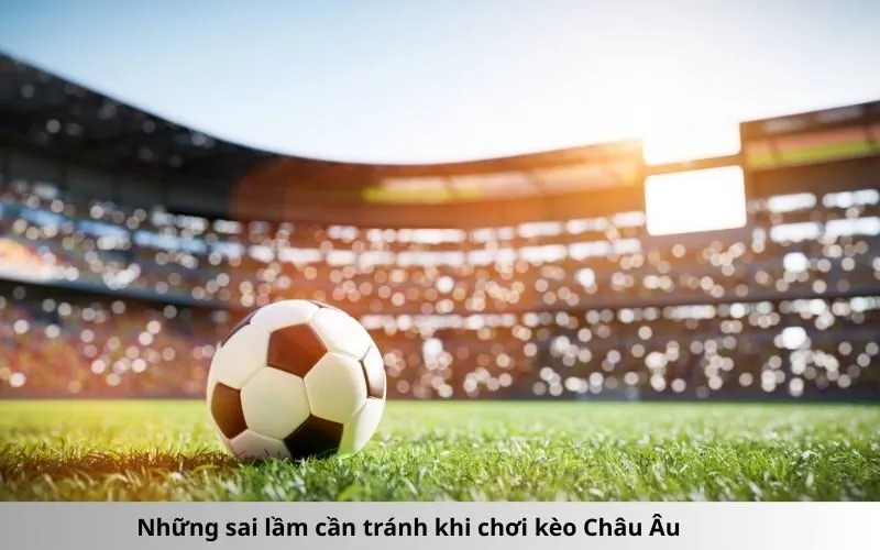 Những sai lầm cần tránh khi chơi kèo Châu Âu