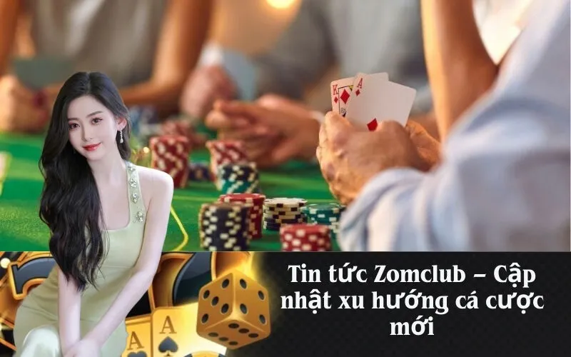 Tin tức Zomclub – Cập nhật xu hướng cá cược mới