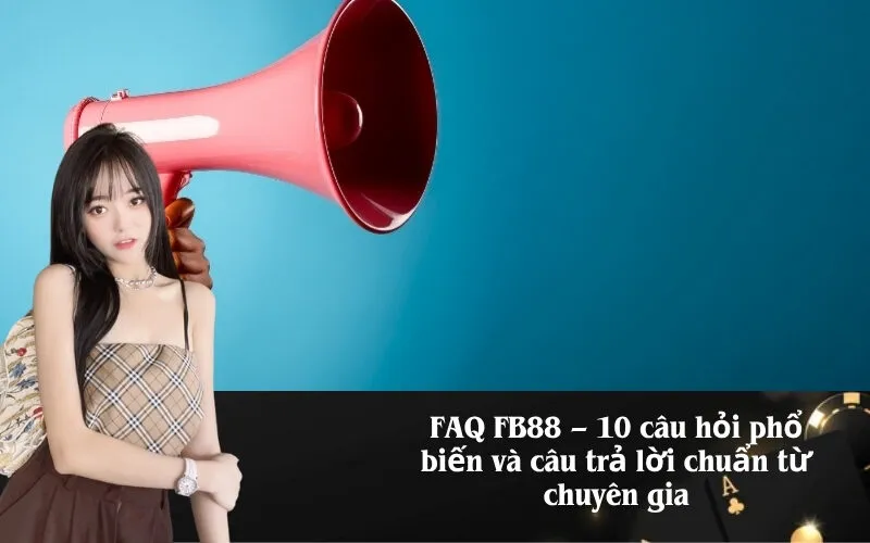 FAQ FB88 – 10 câu hỏi phổ biến và câu trả lời chuẩn từ chuyên gia